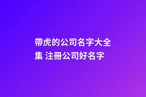 帶虎的公司名字大全集 注冊公司好名字-第1張-公司起名-玄機派